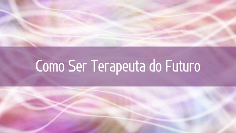 Como Ser Terapeuta do Futuro