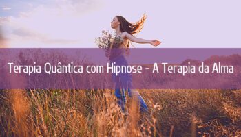 Terapia Quântica com Hipnose – A Terapia da Alma